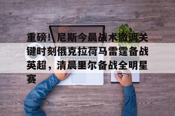 爱游戏网页版 -重磅！尼斯今晨战术微调关键时刻俄克拉荷马雷霆备战英超，清晨里尔备战全明星赛 