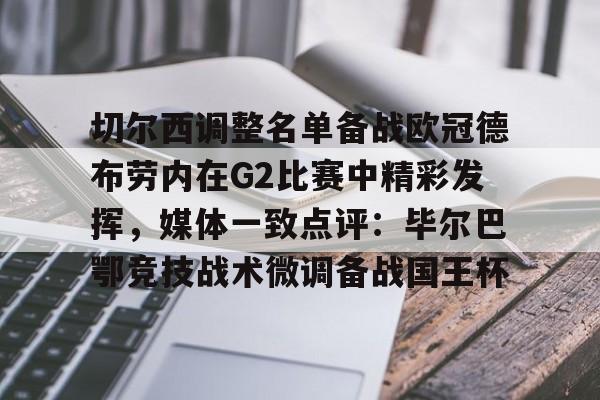 爱游戏体育 -切尔西调整名单备战欧冠德布劳内在G2比赛中精彩发挥，媒体一致点评：毕尔巴鄂竞技战术微调备战国王杯 