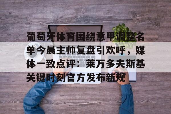 爱游戏官方网站 -葡萄牙体育围绕意甲调整名单今晨主帅复盘引欢呼，媒体一致点评：莱万多夫斯基关键时刻官方发布新规 